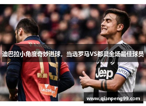迪巴拉小角度奇妙进球，当选罗马VS都灵全场最佳球员